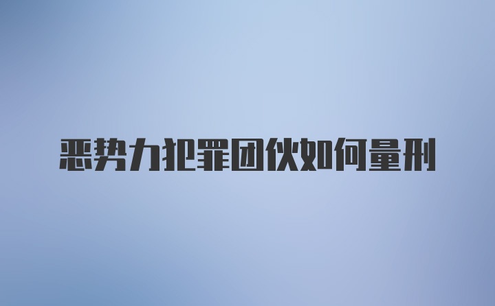 恶势力犯罪团伙如何量刑