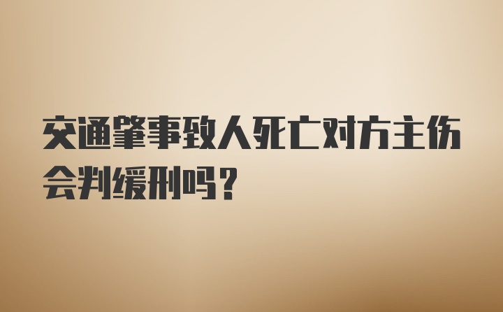 交通肇事致人死亡对方主伤会判缓刑吗？