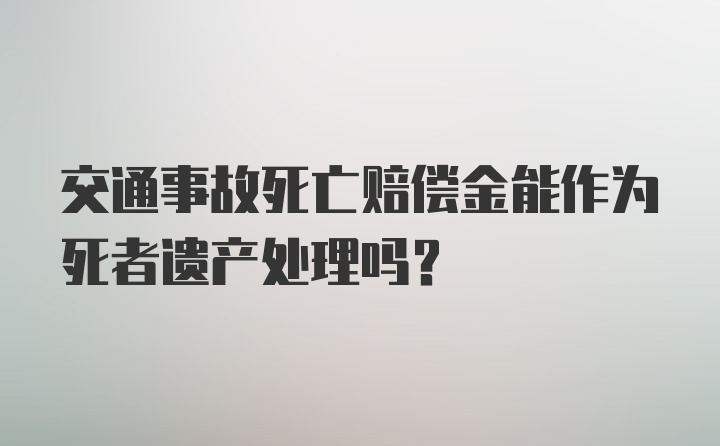 交通事故死亡赔偿金能作为死者遗产处理吗？