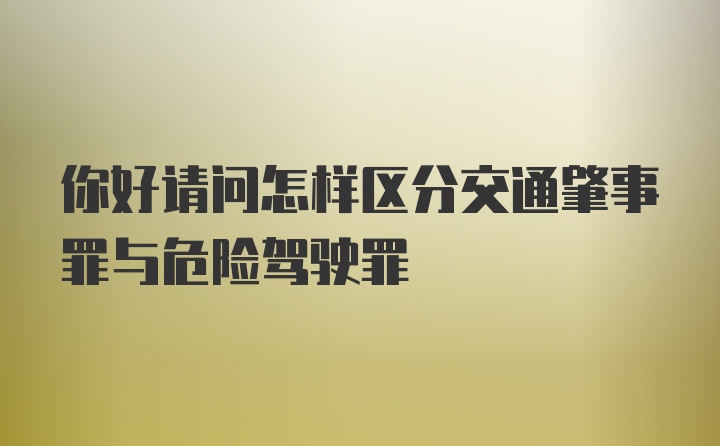 你好请问怎样区分交通肇事罪与危险驾驶罪