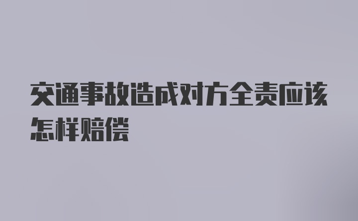 交通事故造成对方全责应该怎样赔偿