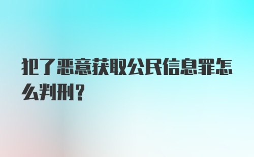 犯了恶意获取公民信息罪怎么判刑？