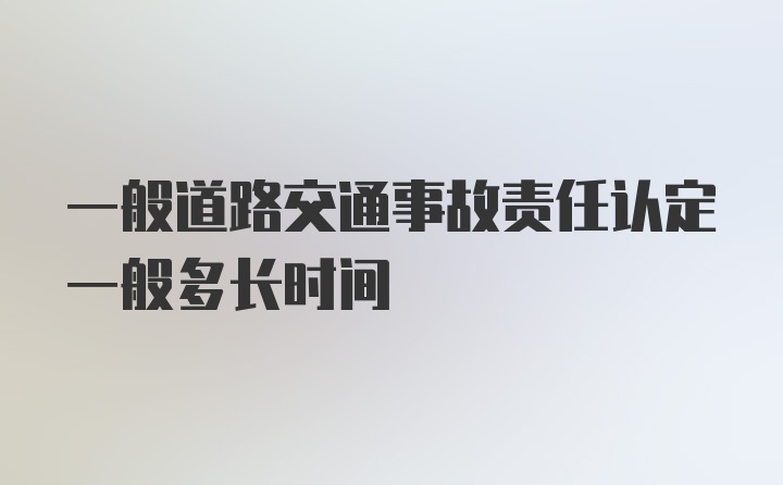 一般道路交通事故责任认定一般多长时间