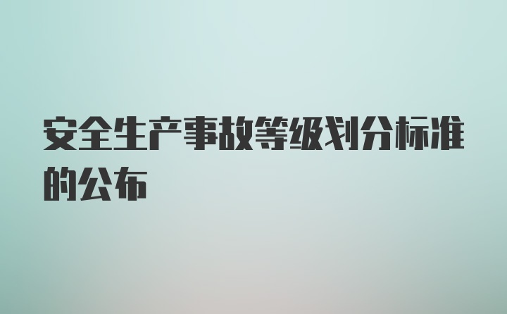 安全生产事故等级划分标准的公布