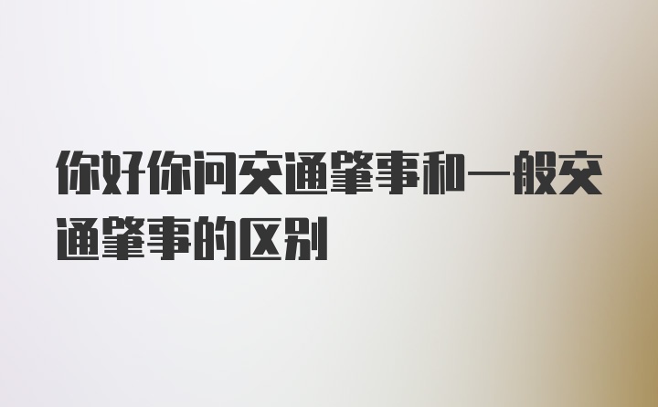 你好你问交通肇事和一般交通肇事的区别