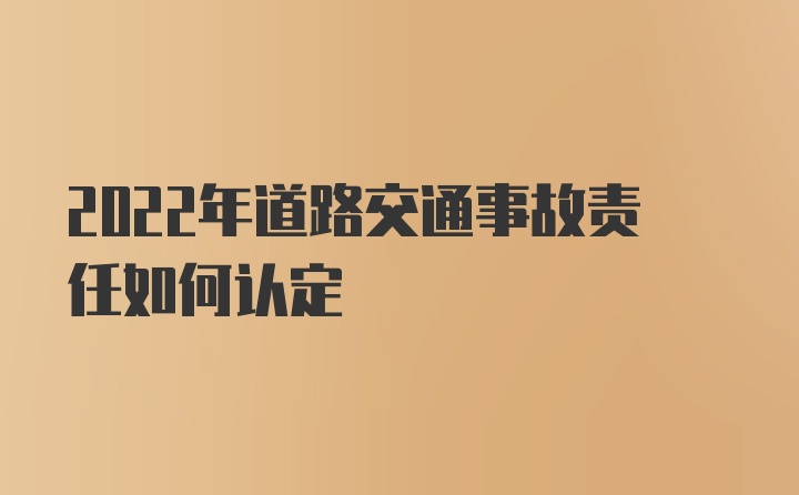 2022年道路交通事故责任如何认定