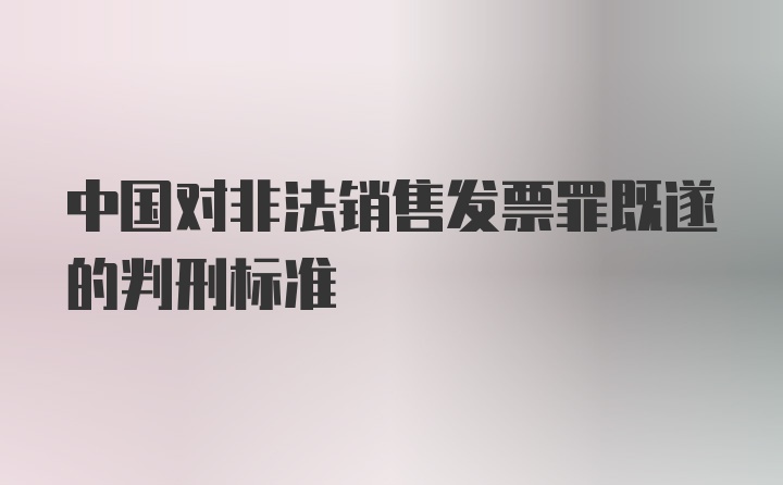 中国对非法销售发票罪既遂的判刑标准