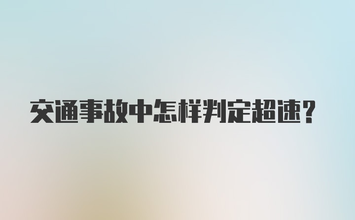 交通事故中怎样判定超速？