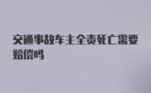 交通事故车主全责死亡需要赔偿吗