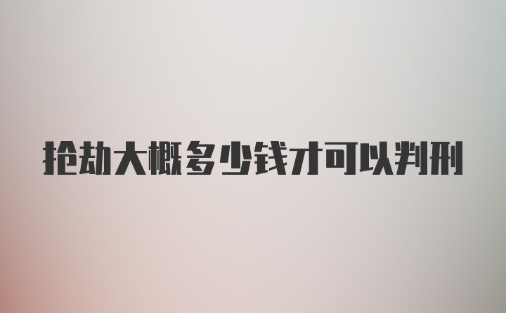 抢劫大概多少钱才可以判刑