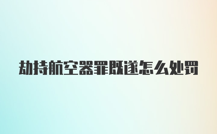 劫持航空器罪既遂怎么处罚