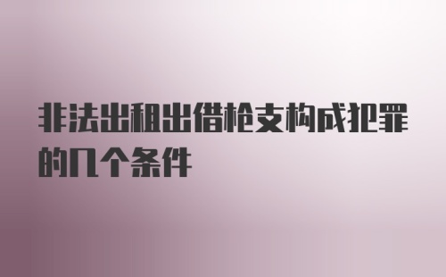 非法出租出借枪支构成犯罪的几个条件