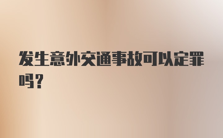 发生意外交通事故可以定罪吗？