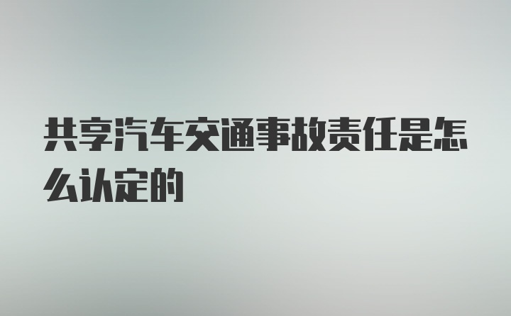 共享汽车交通事故责任是怎么认定的