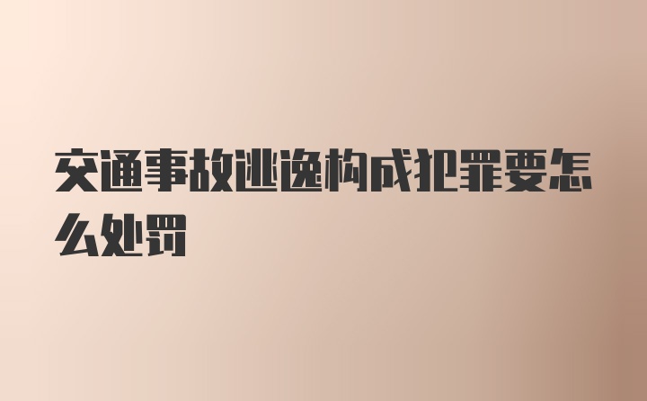 交通事故逃逸构成犯罪要怎么处罚