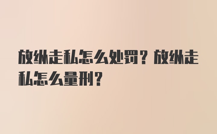 放纵走私怎么处罚？放纵走私怎么量刑？