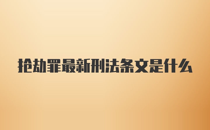 抢劫罪最新刑法条文是什么