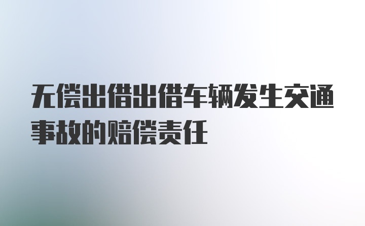 无偿出借出借车辆发生交通事故的赔偿责任