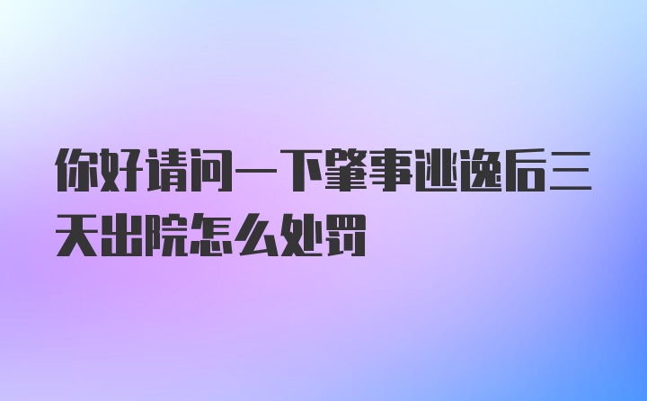 你好请问一下肇事逃逸后三天出院怎么处罚