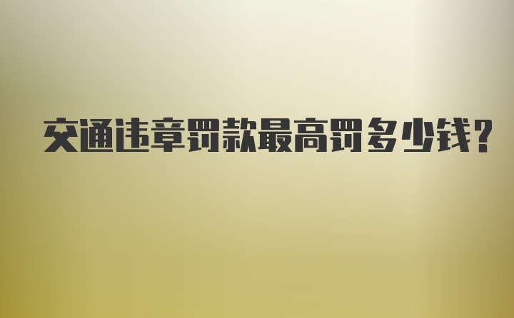 交通违章罚款最高罚多少钱？