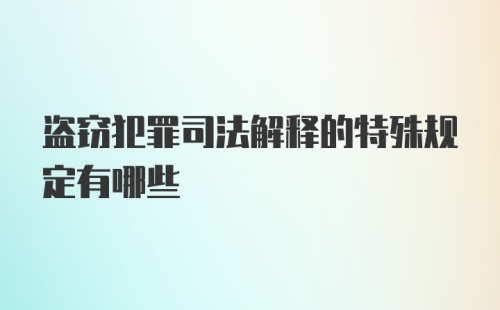 盗窃犯罪司法解释的特殊规定有哪些