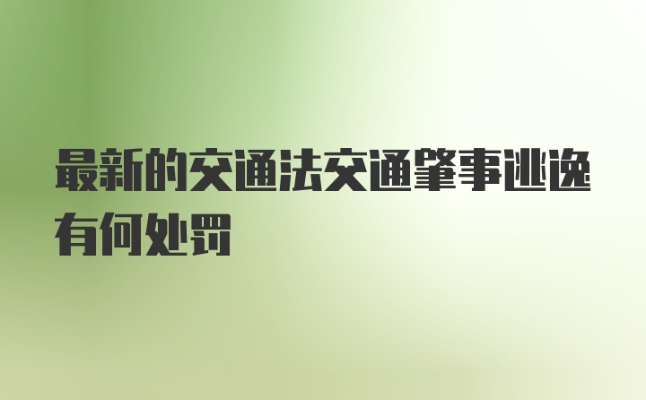 最新的交通法交通肇事逃逸有何处罚