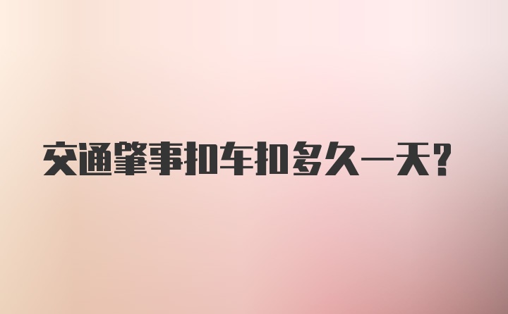 交通肇事扣车扣多久一天？