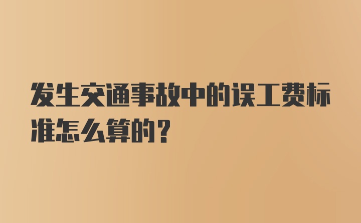 发生交通事故中的误工费标准怎么算的？