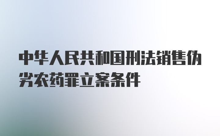 中华人民共和国刑法销售伪劣农药罪立案条件