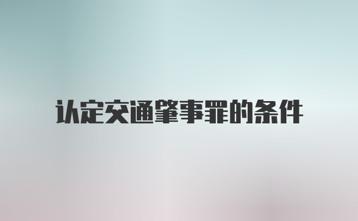 认定交通肇事罪的条件