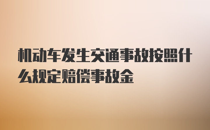 机动车发生交通事故按照什么规定赔偿事故金