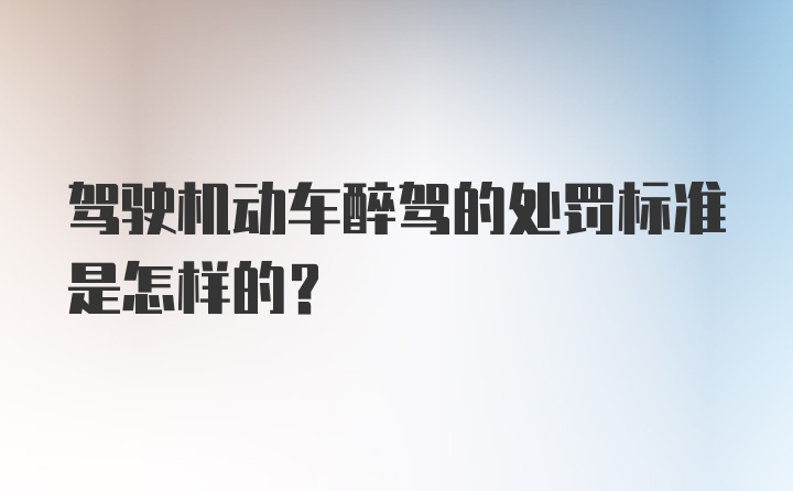 驾驶机动车醉驾的处罚标准是怎样的？