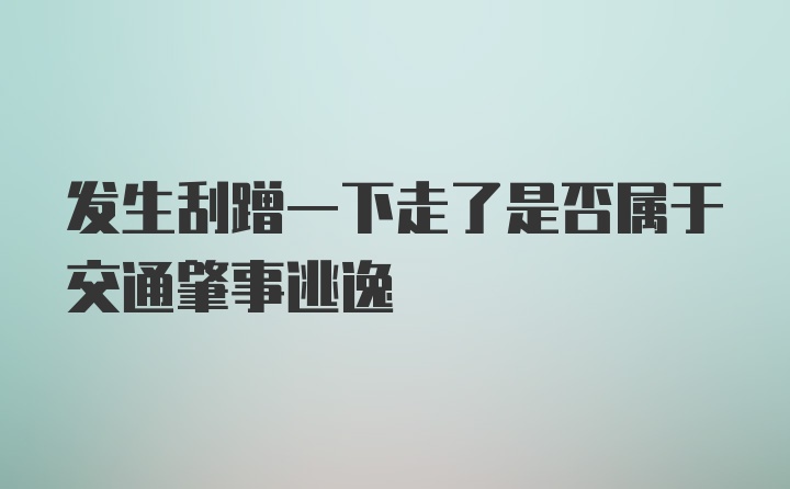 发生刮蹭一下走了是否属于交通肇事逃逸