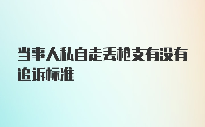 当事人私自走丢枪支有没有追诉标准