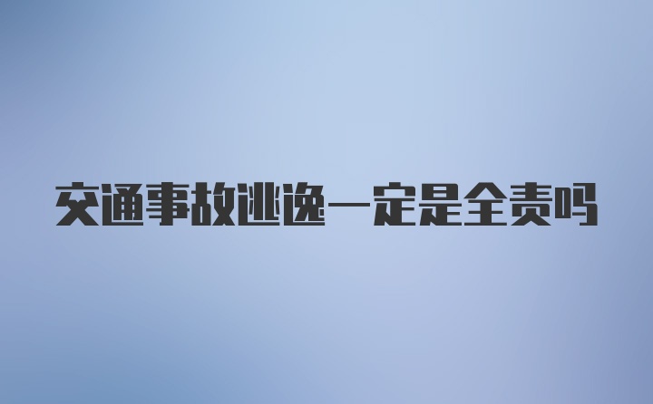 交通事故逃逸一定是全责吗