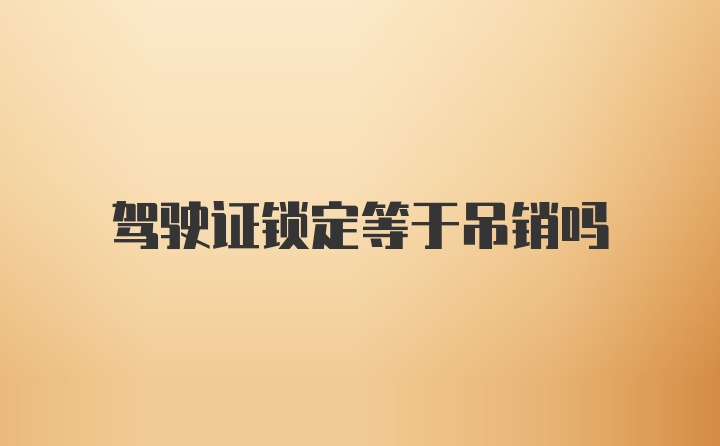 驾驶证锁定等于吊销吗