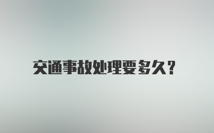 交通事故处理要多久？