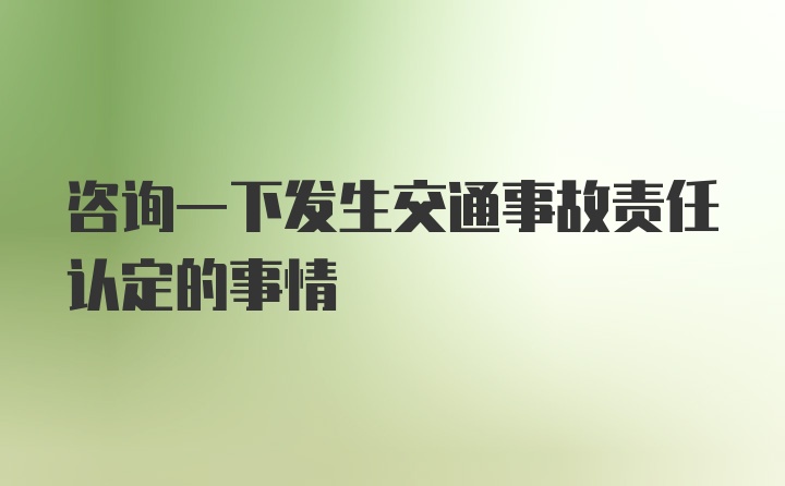 咨询一下发生交通事故责任认定的事情