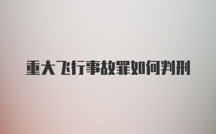 重大飞行事故罪如何判刑