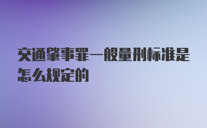 交通肇事罪一般量刑标准是怎么规定的