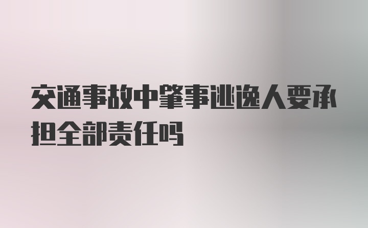 交通事故中肇事逃逸人要承担全部责任吗