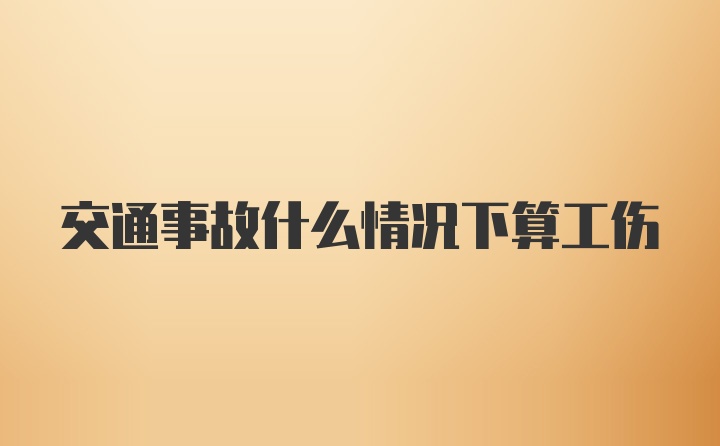 交通事故什么情况下算工伤