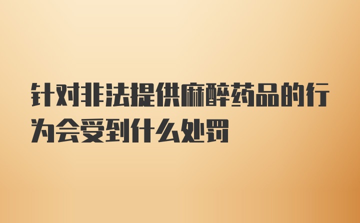 针对非法提供麻醉药品的行为会受到什么处罚