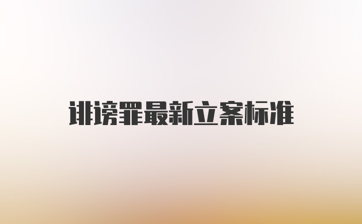 诽谤罪最新立案标准