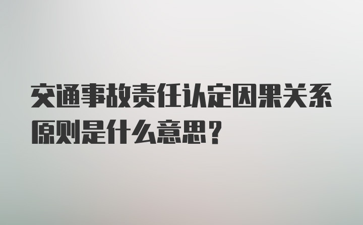 交通事故责任认定因果关系原则是什么意思？