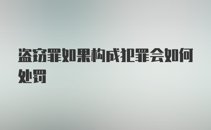 盗窃罪如果构成犯罪会如何处罚