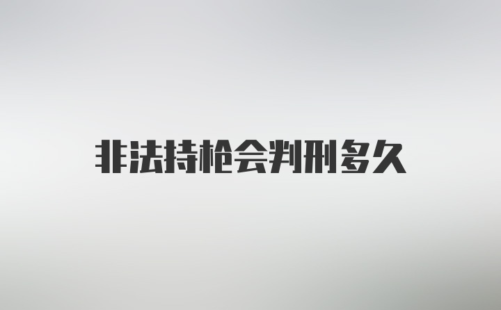 非法持枪会判刑多久