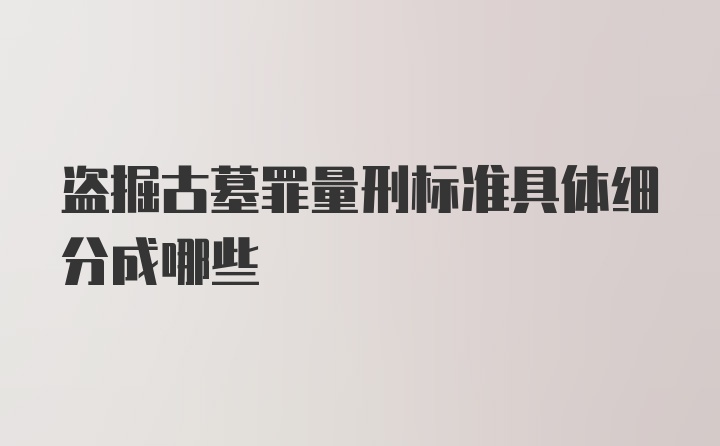 盗掘古墓罪量刑标准具体细分成哪些