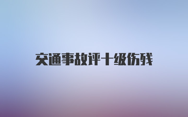 交通事故评十级伤残