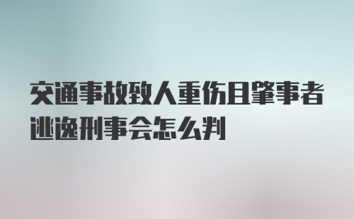 交通事故致人重伤且肇事者逃逸刑事会怎么判